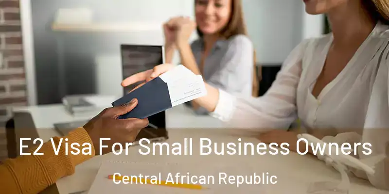  E2 Visa For Small Business Owners Central African Republic