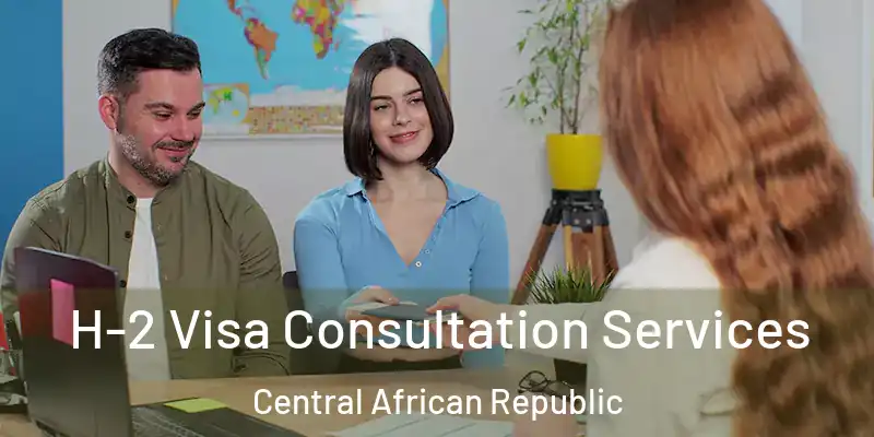  H-2 Visa Consultation Services Central African Republic
