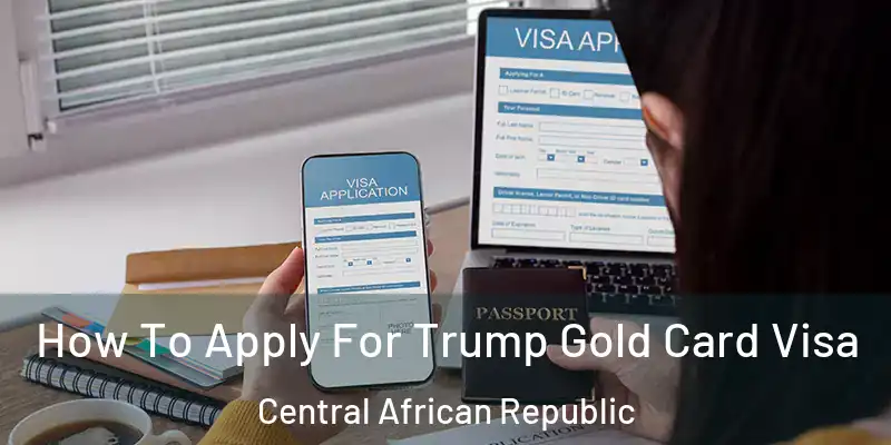  How To Apply For Trump Gold Card Visa Central African Republic