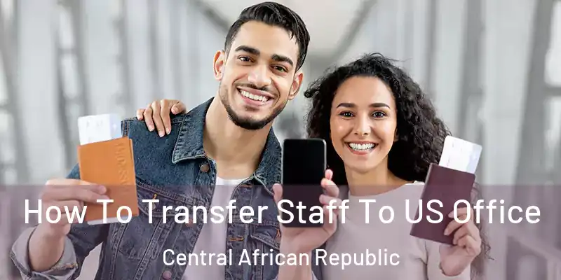  How To Transfer Staff To US Office Central African Republic